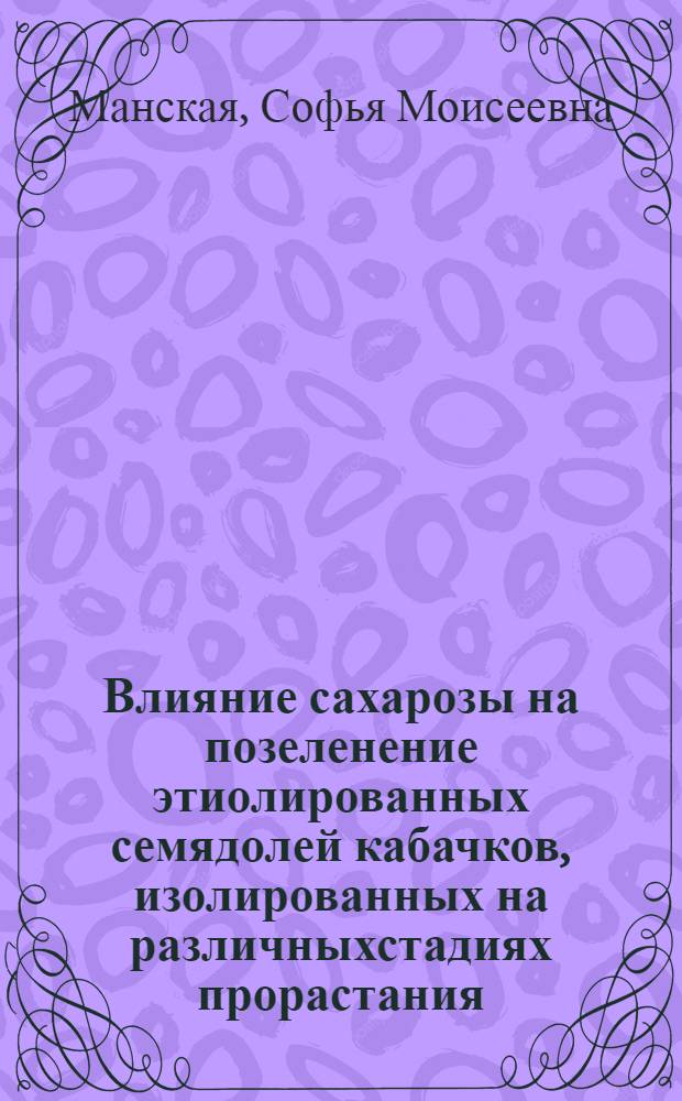 Влияние сахарозы на позеленение этиолированных семядолей кабачков, изолированных на различныхстадиях прорастания : (Представлено акад. В.И.Палладиным в заседании Физ.-мат. отд. 9 февр. 1921 г.)