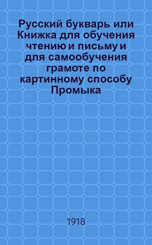 Русский букварь или Книжка для обучения чтению и письму и для самообучения грамоте по картинному способу Промыка