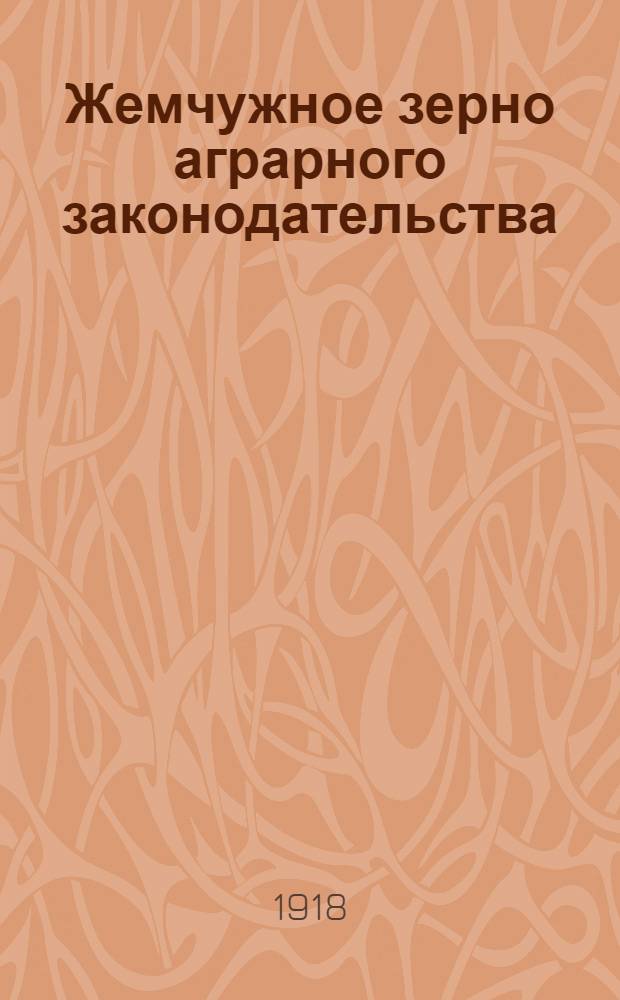 Жемчужное зерно аграрного законодательства : Теорет. разбор закона о социализации земли, изд. сов. властью
