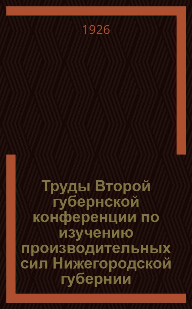 Труды Второй губернской конференции по изучению производительных сил Нижегородской губернии