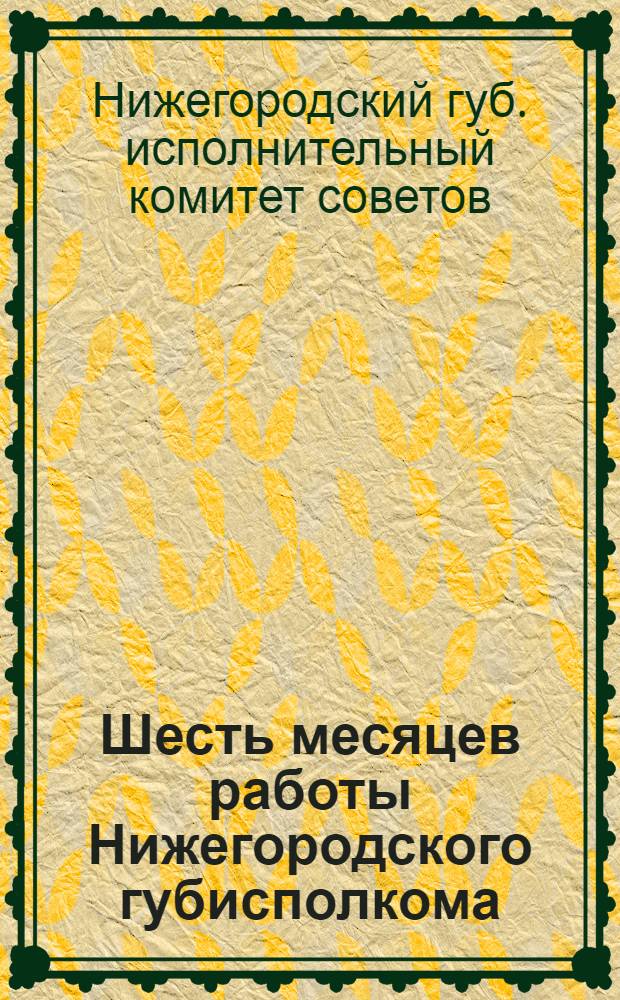 Шесть месяцев работы Нижегородского губисполкома : Янв.-июнь 1926