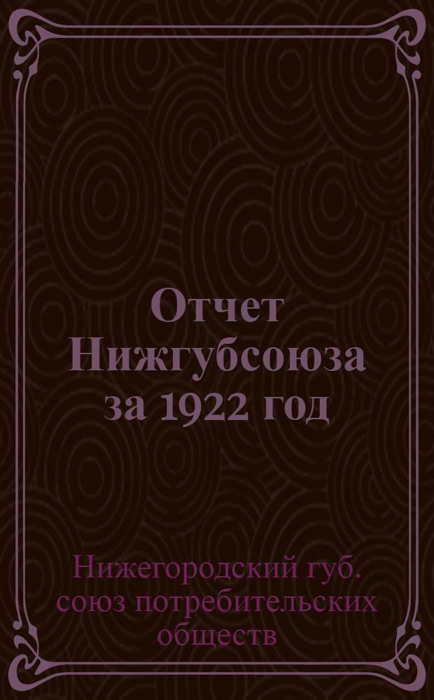 Отчет Нижгубсоюза за 1922 год : (Материалы к IV Губернскому собранию уполномоченных)