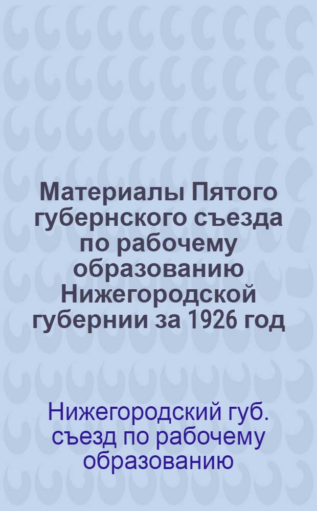 Материалы Пятого губернского съезда по рабочему образованию Нижегородской губернии за 1926 год