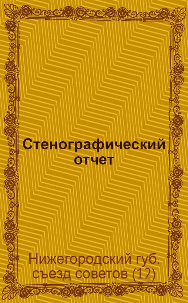 [Стенографический отчет : XII Нижегор. губ. съезд сов. 5-11 апр. 1925