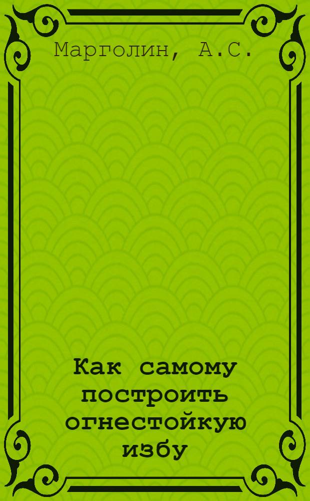 Как самому построить огнестойкую избу : Рук. для крестьян
