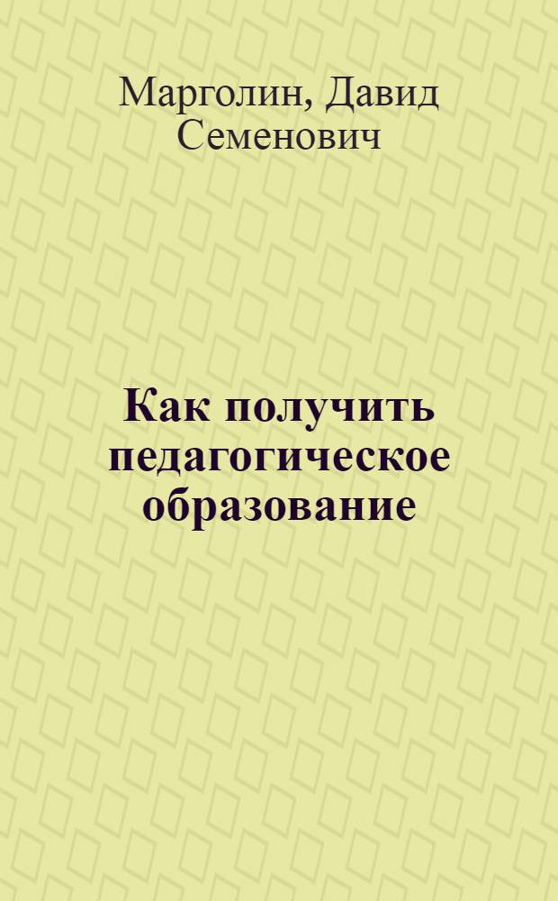 Как получить педагогическое образование : Правила и программы для поступления во все пед. учеб. заведения и для испытания лиц, ищущих звания: а) Учителя или учительницы нач. училищ, б) учителя гор. училища, в) учителя уезд. училища, г) домашнего учителя или домашней учительницы, д) учителя мужск. гимназий и прогимназий, е) учителя новых языков мужск. гимназий и прогимназий, ж) учителя или учительницы церковно-приходск. шк., з) учителя или учительницы рисования, черчения и чистописания, i) преподавателя или преподавательницы спец. предметов в комерч. учеб. заведениях