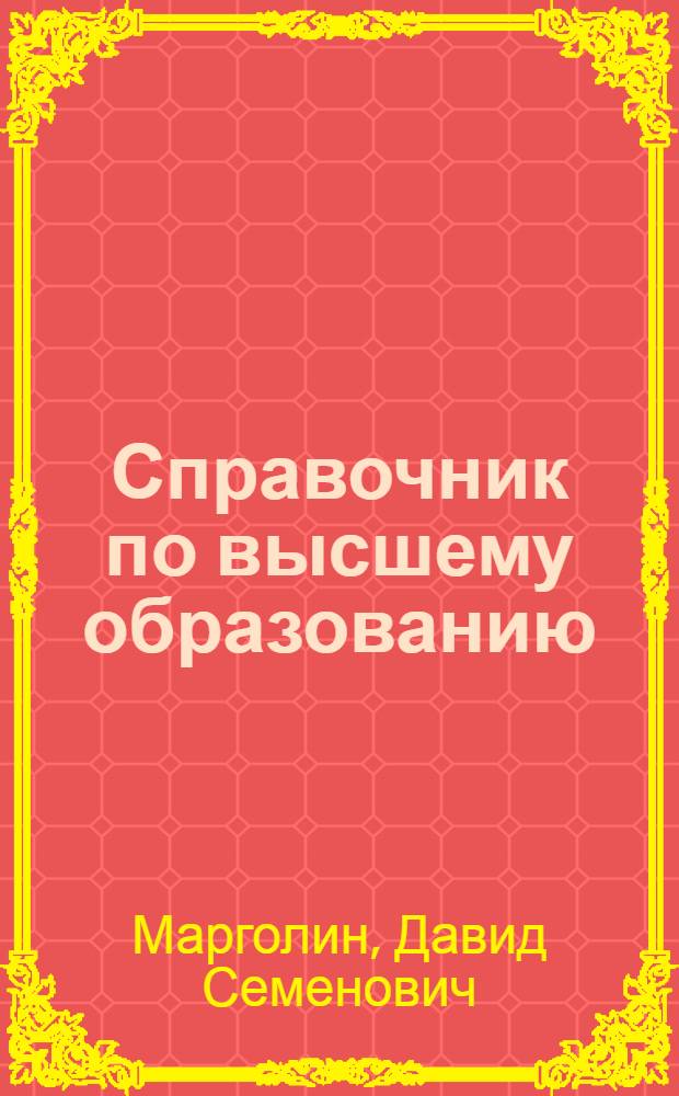 Справочник по высшему образованию : Рук. для поступающих во все высш. учеб. заведения России