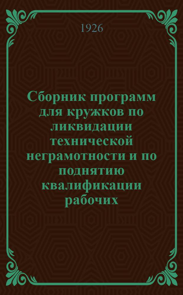 Сборник программ для кружков по ликвидации технической неграмотности и по поднятию квалификации рабочих, занятых на предприятиях металлопромышленности