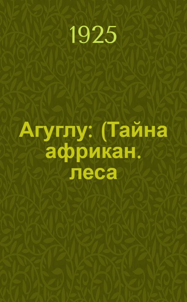 Агуглу : (Тайна африкан. леса) : Роман