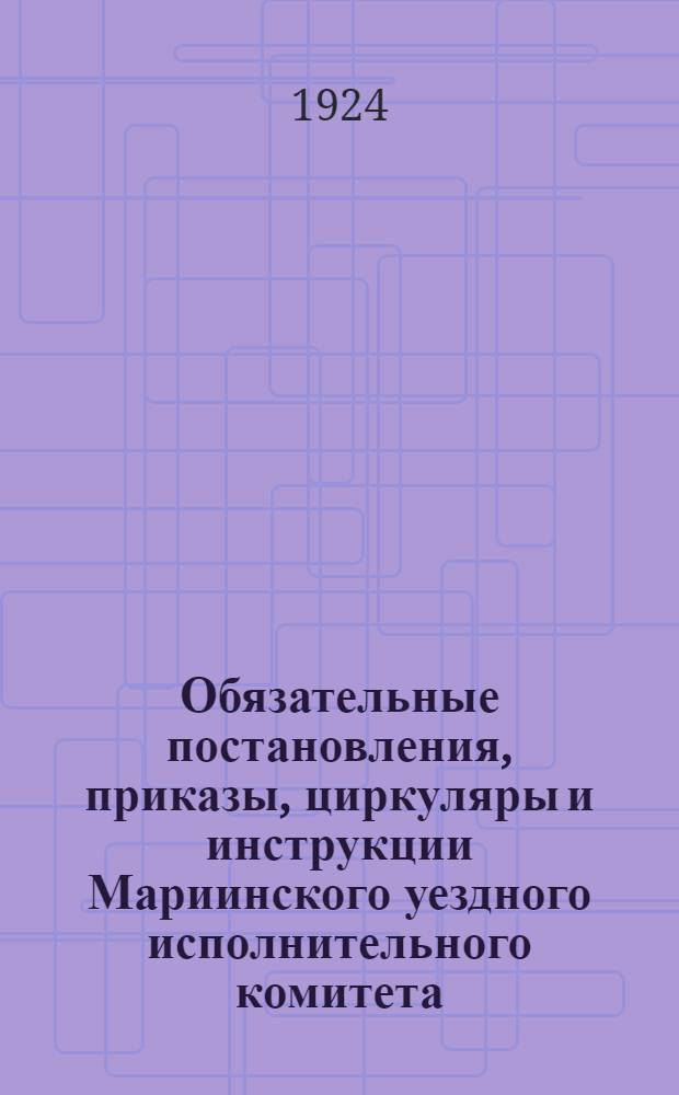 Обязательные постановления, приказы, циркуляры и инструкции Мариинского уездного исполнительного комитета