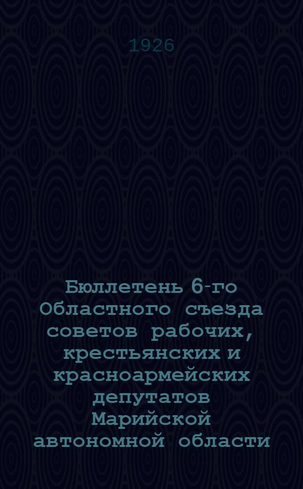 Бюллетень 6-го Областного съезда советов рабочих, крестьянских и красноармейских депутатов Марийской автономной области : Стеногр. отчет : № 1-12