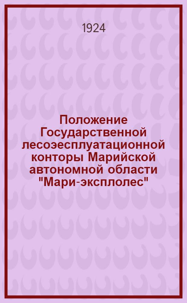 Положение Государственной лесоэесплуатационной конторы Марийской автономной области "Мари-эксплолес", утвержденное Президиумом Маробисполкома 14-го ноября 1924 года