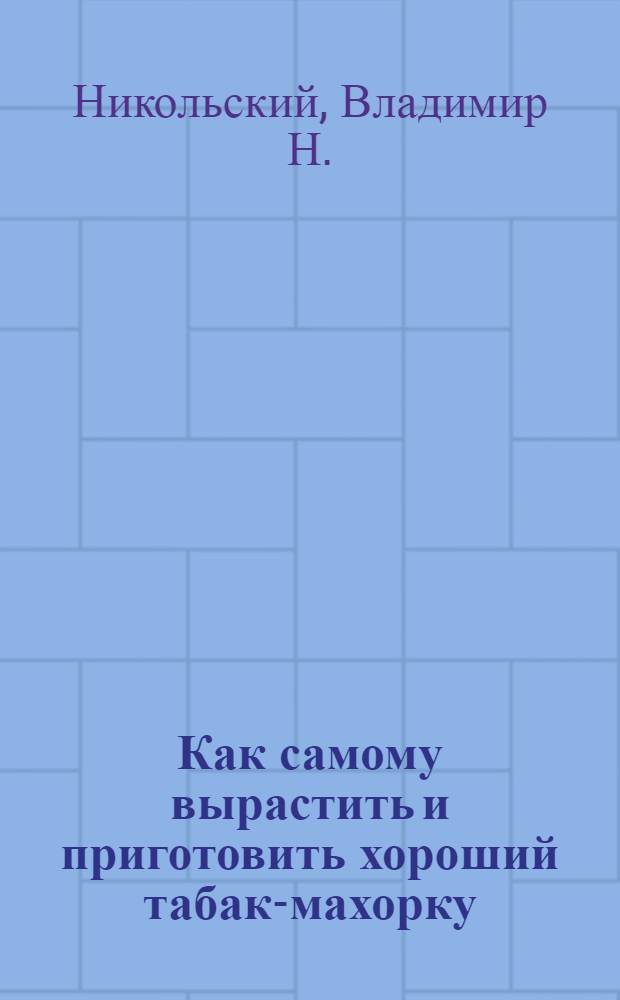 Как самому вырастить и приготовить хороший табак-махорку