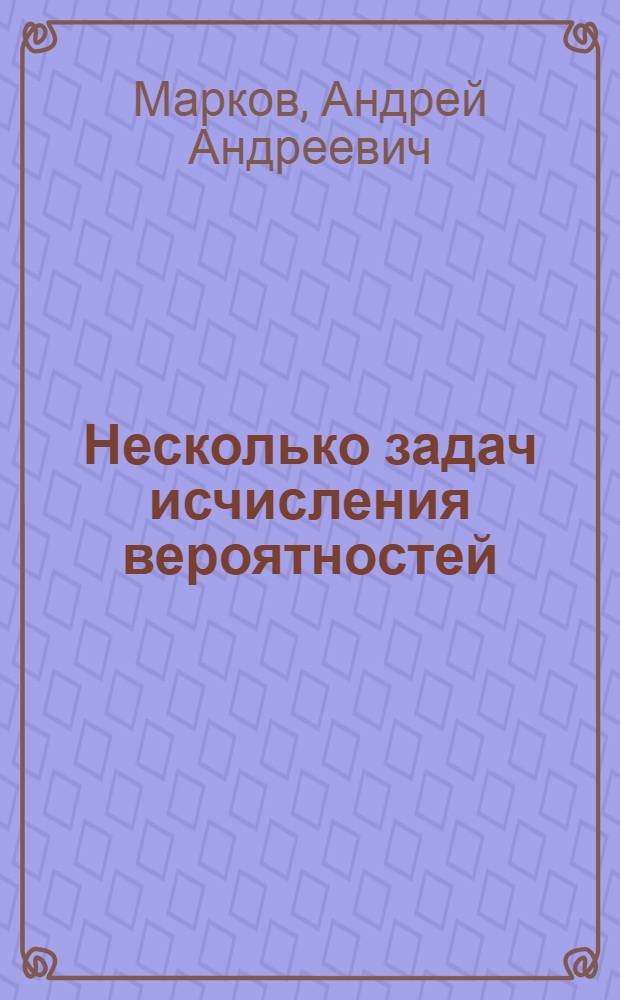 Несколько задач исчисления вероятностей : Доложено в заседании Отд. физ.-мат. наук 30 окт. 1918 г.