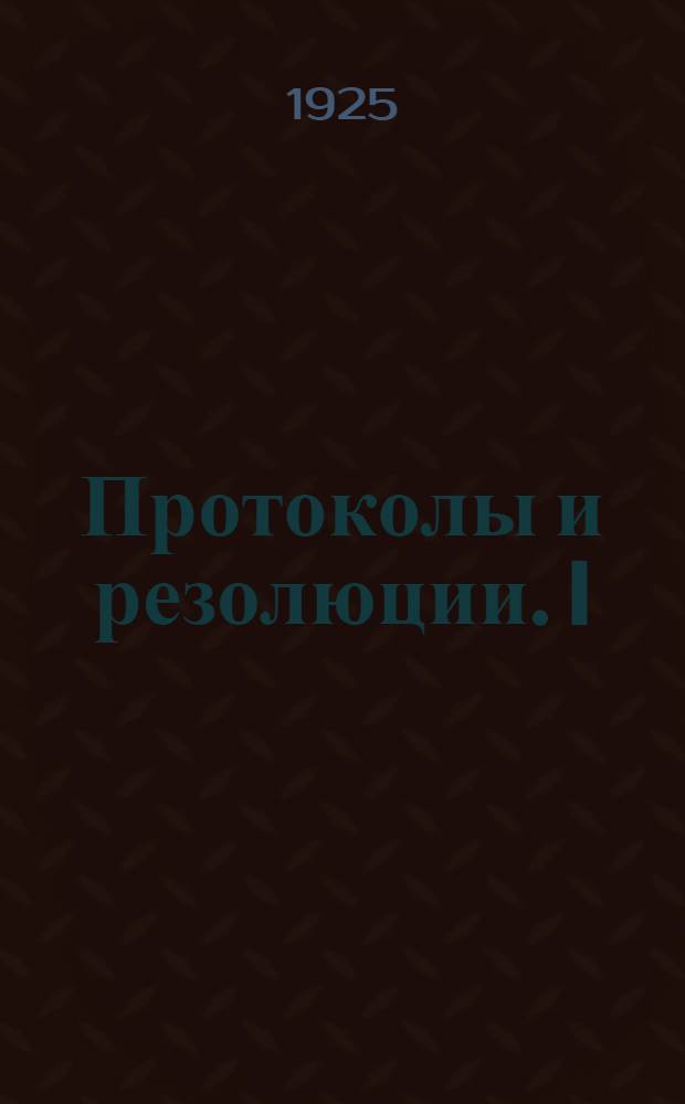 [Протоколы и резолюции]. I