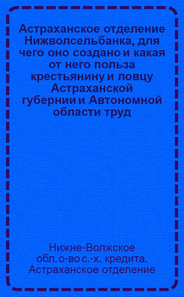 Астраханское отделение Нижволсельбанка, для чего оно создано и какая от него польза крестьянину и ловцу Астраханской губернии и Автономной области труд. калм. народа