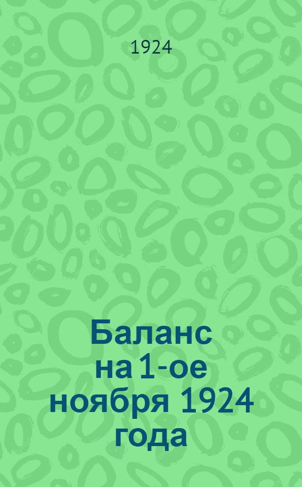 Баланс на 1-ое ноября 1924 года : (О-во открыло свои действия 10 авг. 1923 г.)