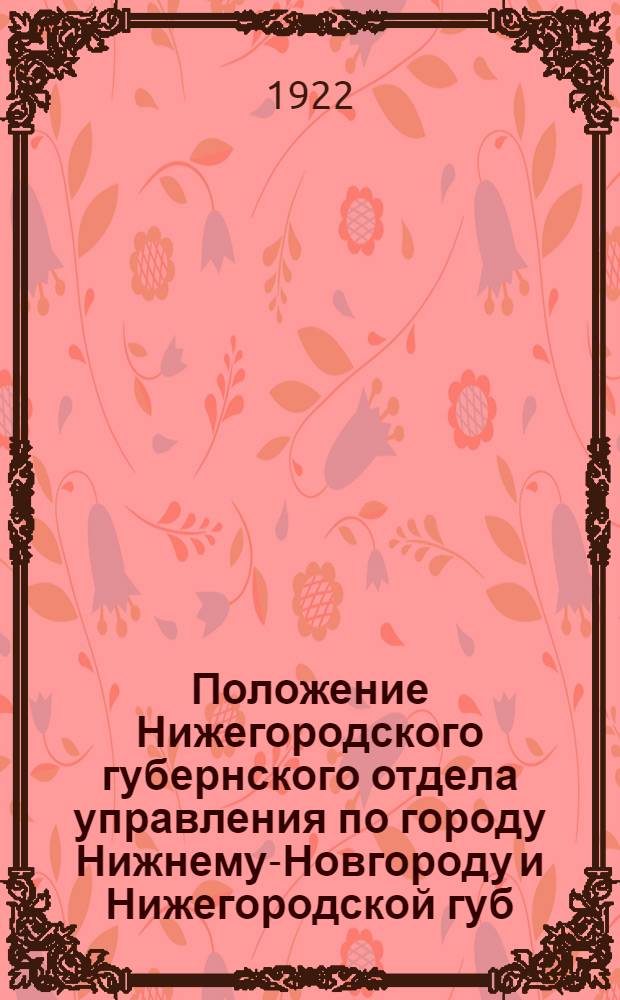 Положение Нижегородского губернского отдела управления по городу Нижнему-Новгороду и Нижегородской губ. о городском благоустройстве, порядке, по жилищному вопросу, о мерах предупреждения эпидемий, пожаров, о торговле и т.д.