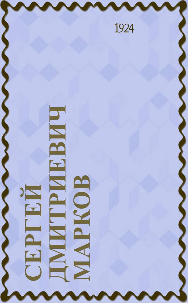 Сергей Дмитриевич Марков : 1880-1922 : Крат. очерк жизни и деятельности и ст., посвящ. его памяти : (К 1-й годовщине его траг. смерти)