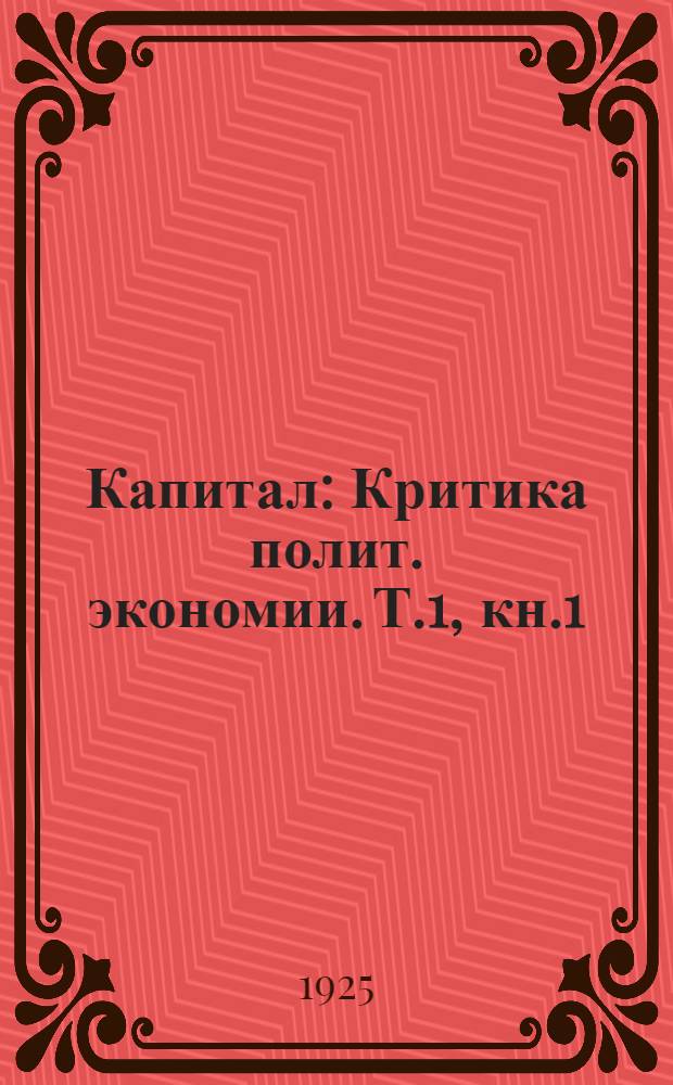 Капитал : Критика полит. экономии. Т.1, кн.1 : Процесс производства капитала