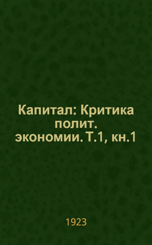 Капитал : Критика полит. экономии. Т.1, кн.1 : Процесс производства капитала