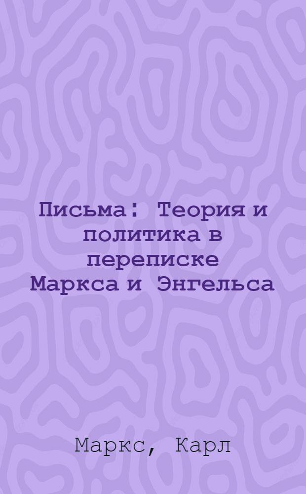 Письма : Теория и политика в переписке Маркса и Энгельса