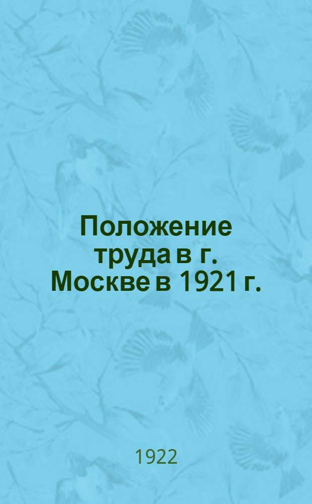Положение труда в г. Москве в 1921 г. : По материалам Моск. бюро статистики труда при МГСПС Мостатотд. и губотд. труда