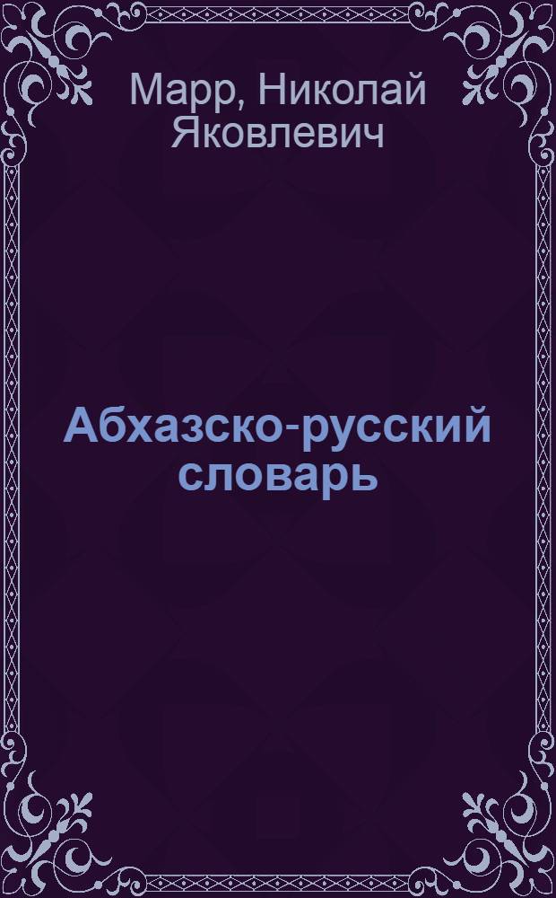 Абхазско-русский словарь : Пособие к лекциям и в исслед. работе