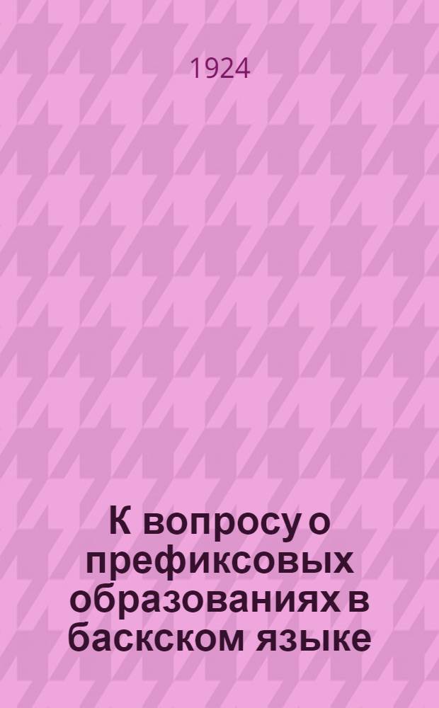 К вопросу о префиксовых образованиях в баскском языке : (Доложено в ОИФ 7/V 1924)