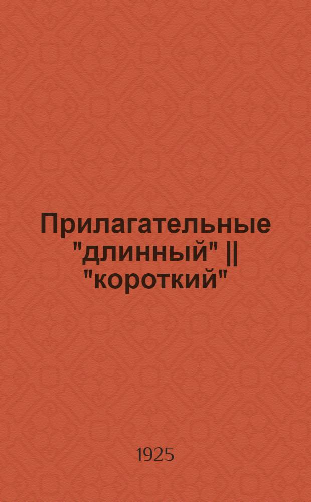Прилагательные "длинный" || "короткий" (из доисторической семантики) : (Доложено в заседании Отд. ист. наук и филологии 29 апр. 1925 г.)