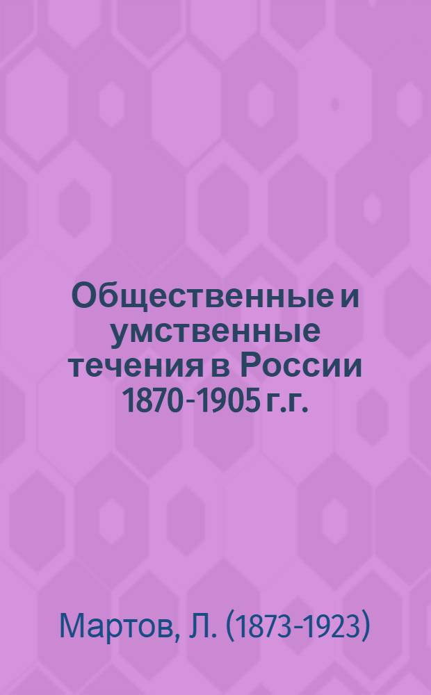 Общественные и умственные течения в России 1870-1905 г.г. : Прил.: Неопубликов. ст. "Фр. события с точки зрения рус. этико-социолога"