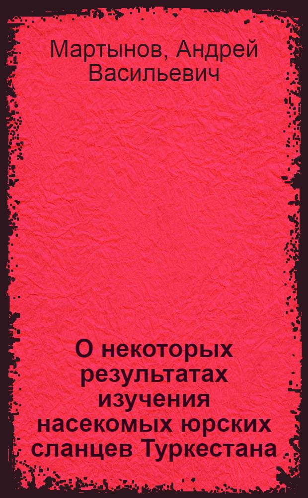 О некоторых результатах изучения насекомых юрских сланцев Туркестана : ЗМ 8 V 1925 : (Представлено А.А.Бялиницким-Бирулей в ОМФ 27 V 1925)