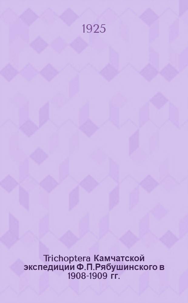 Trichoptera Камчатской экспедиции Ф.П.Рябушинского в 1908-1909 гг. : (Представлено Акад. 11 янв. 1922 г.)