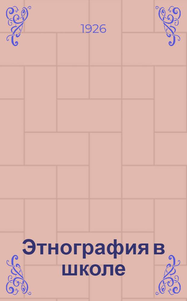 Этнография в школе : С прил. 66 программ для учащих и учащихся по собиранию материала в разных областях этнографии и фольклора