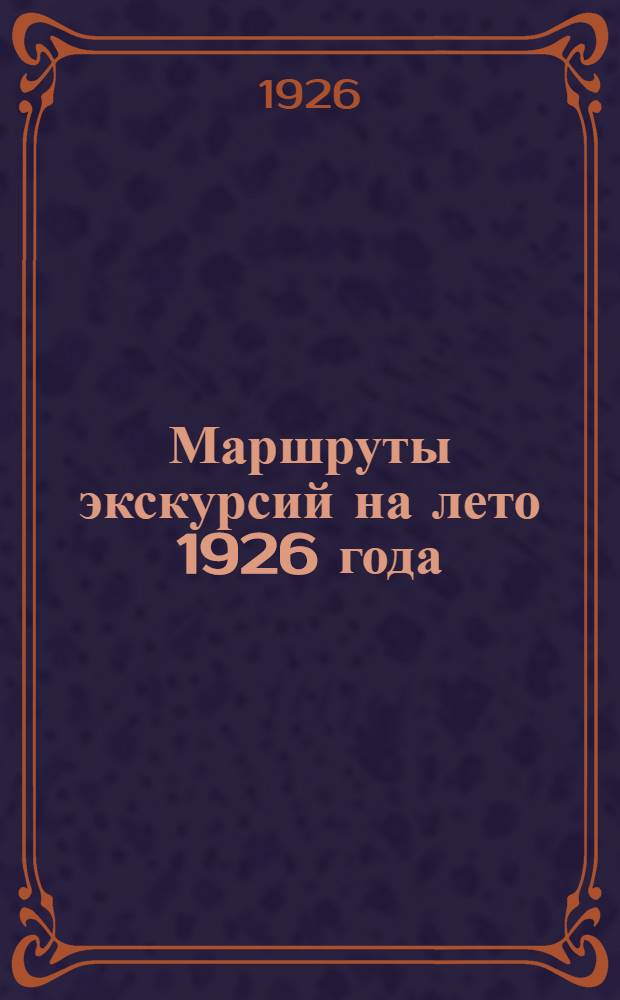 Маршруты экскурсий на лето 1926 года : (Крым, Кавказ, Урал, Волга, Москва - Волховстрой - Ленинград)