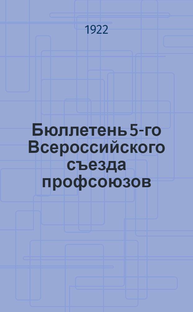 Бюллетень 5-го Всероссийского съезда профсоюзов : № 1-6. № 6