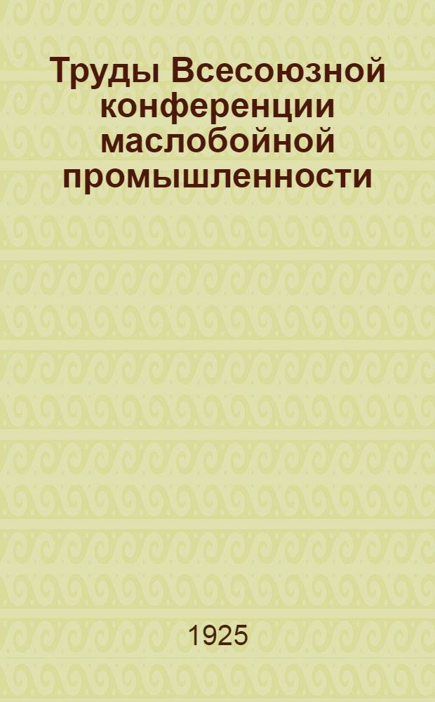Труды Всесоюзной конференции маслобойной промышленности : (16-27 янв. 1925 г.). Вып.2