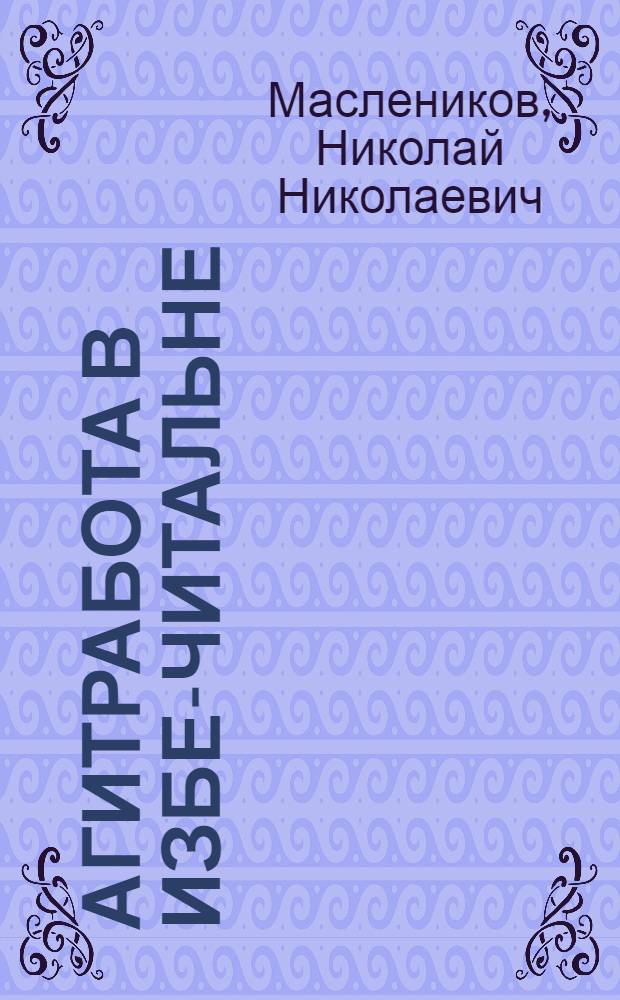 Агитработа в избе-читальне : Метод. пособие для руководителей изб-читален