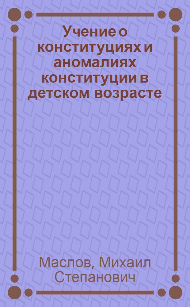 Учение о конституциях и аномалиях конституции в детском возрасте : Клин. лекции для врачей и студентов в монограф. излож