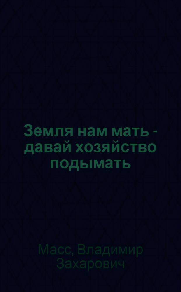 Земля нам мать - давай хозяйство подымать : (О землеутройстве и переходе на многополье) : Пьеса для деревен. театра в 3 ч. и ст. о том, как играть пьесу