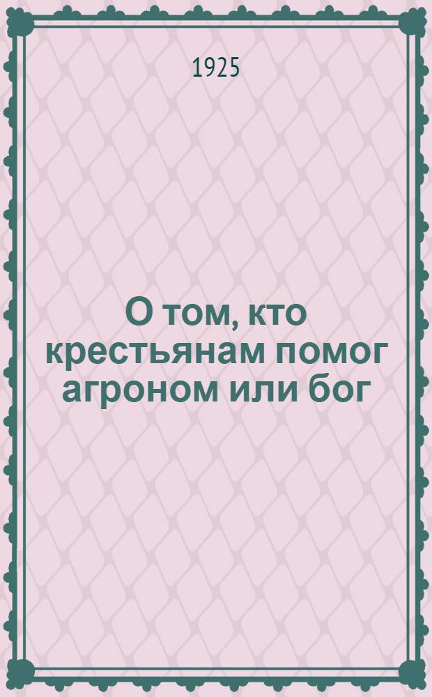 О том, кто крестьянам помог агроном или бог : Антирелигиоз. представление в 2 д