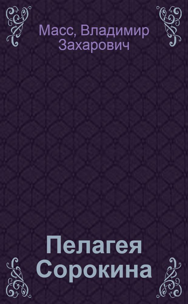 Пелагея Сорокина : Пьеса в 3 д. из жизни соврем. деревни