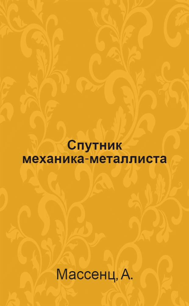 Спутник механика-металлиста : Полное, общедоступ. рук. по обработке металлов : В 2 ч.