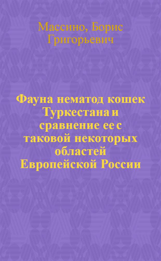 Фауна нематод кошек Туркестана и сравнение ее с таковой некоторых областей Европейской России : Из Гальминтол. лаб. каф. пиранитологии Моск. вет. и-та. Зав. проф. К.И.Скрябин
