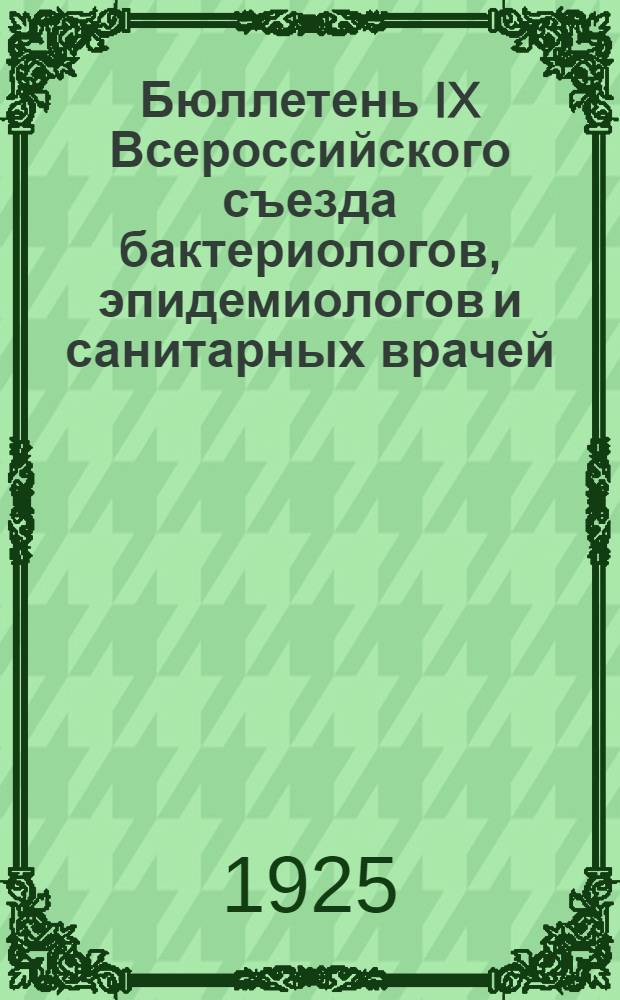 Бюллетень IX Всероссийского съезда бактериологов, эпидемиологов и санитарных врачей : Вып. 1-3. Вып.1 : Понедельник 25 мая 1925 г.