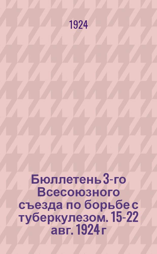 Бюллетень 3-го Всесоюзного съезда по борьбе с туберкулезом. 15-22 авг. 1924 г : № 1-8. № 2