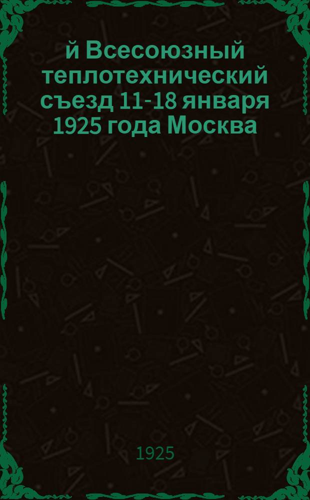 2-й Всесоюзный теплотехнический съезд 11-18 января 1925 года Москва : Тр. съезда [Докл. и прения] Т.1-4. Т.1, вып.2