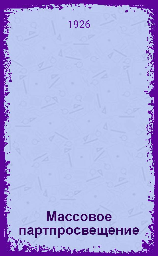 Массовое партпросвещение : (Политграмота и вечерние совпартшк.) : Сб. ст. и материалов