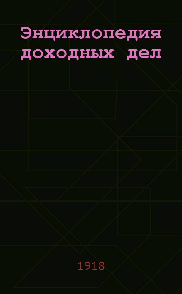 Энциклопедия доходных дел : Кн. завет. стремлений человека: создать себе жизнь по душе, устроиться своим доходным делом, иметь обезпечение... Кн.2