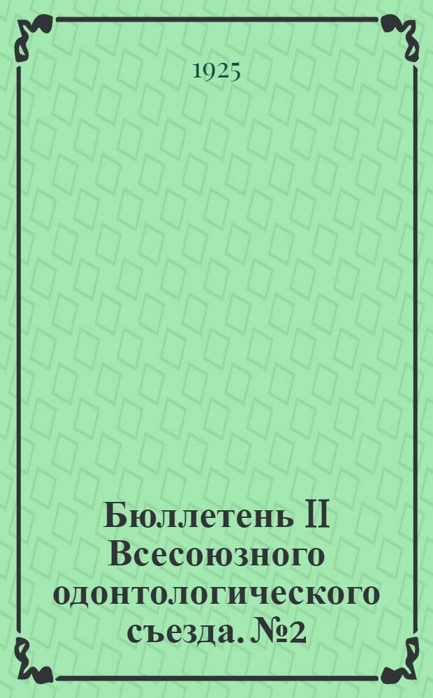 Бюллетень II Всесоюзного одонтологического съезда. № 2 : Москва, 27-го ноября 1925 г.